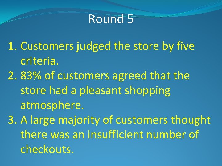 Round 5 1. Customers judged the store by five criteria. 2. 83% of customers