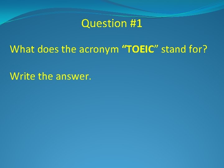 Question #1 What does the acronym “TOEIC” stand for? Write the answer. 