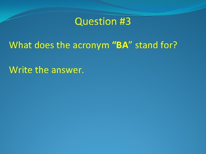 Question #3 What does the acronym “BA” stand for? Write the answer. 