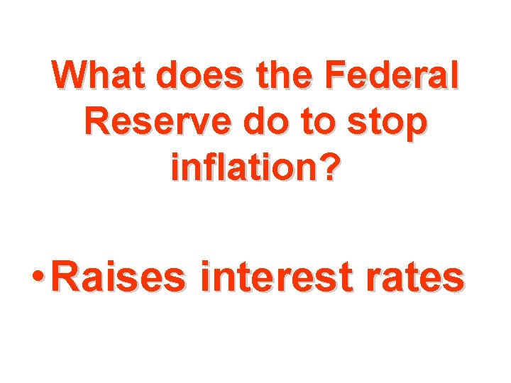 What does the Federal Reserve do to stop inflation? • Raises interest rates 
