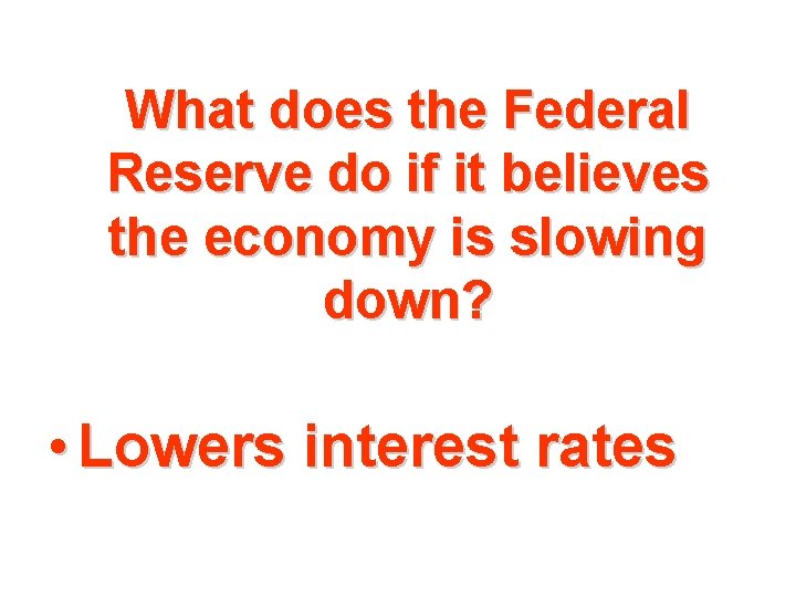 What does the Federal Reserve do if it believes the economy is slowing down?