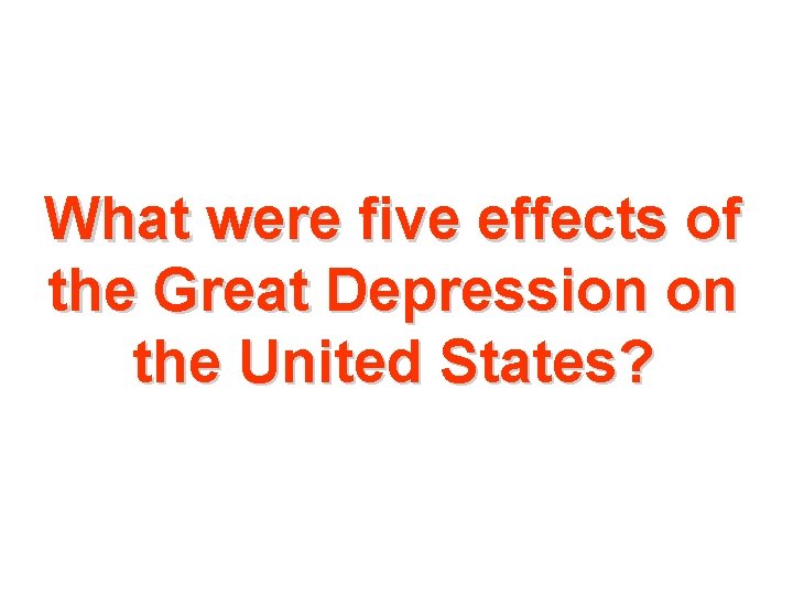 What were five effects of the Great Depression on the United States? 