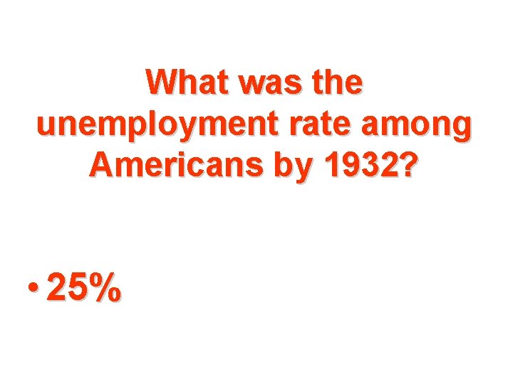 What was the unemployment rate among Americans by 1932? • 25% 