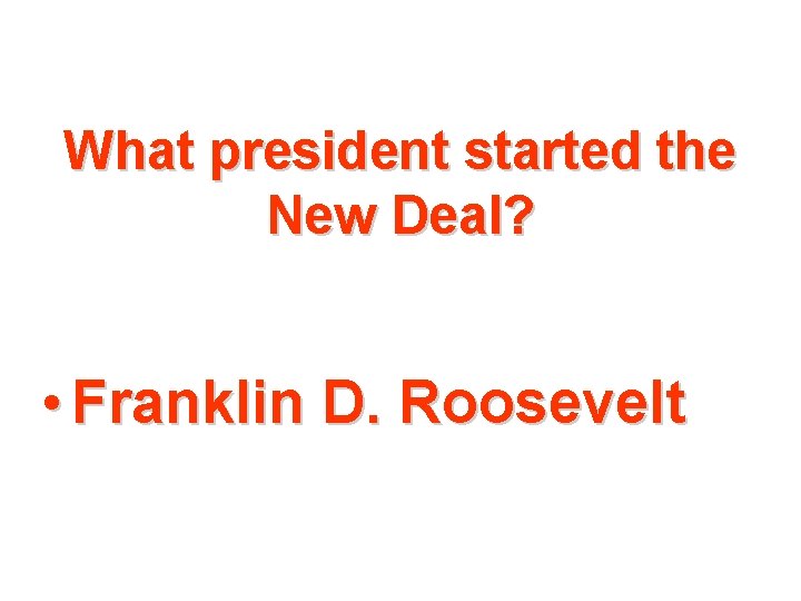 What president started the New Deal? • Franklin D. Roosevelt 