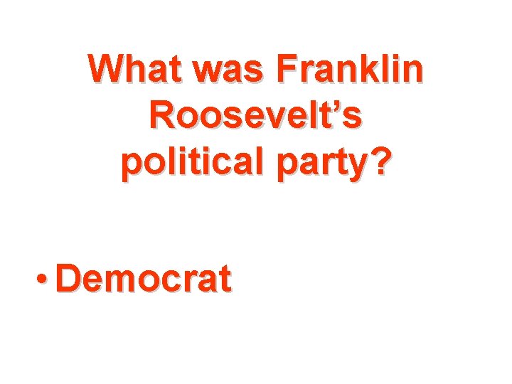 What was Franklin Roosevelt’s political party? • Democrat 