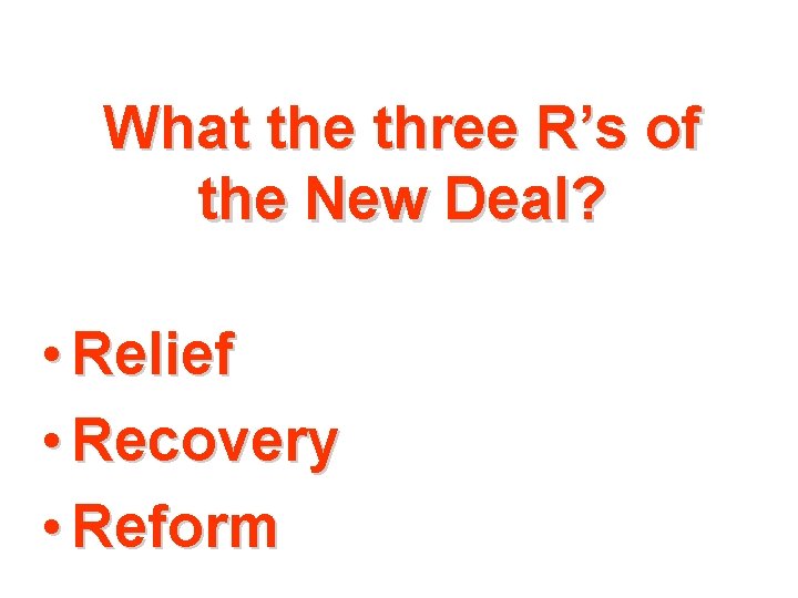 What the three R’s of the New Deal? • Relief • Recovery • Reform