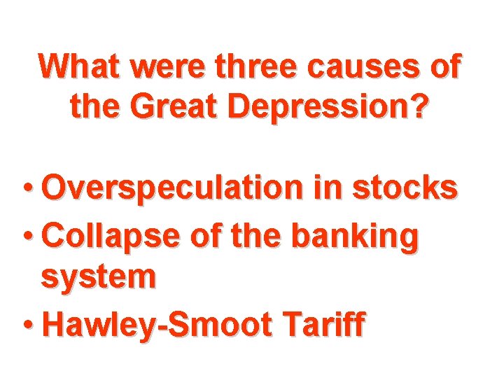 What were three causes of the Great Depression? • Overspeculation in stocks • Collapse