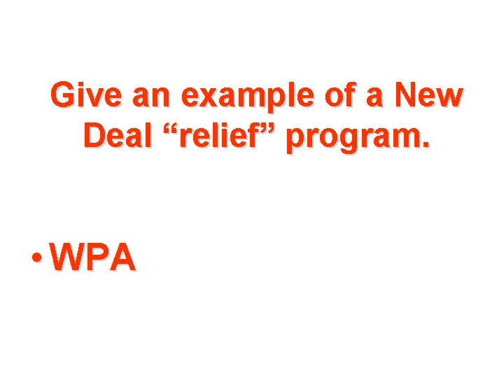 Give an example of a New Deal “relief” program. • WPA 