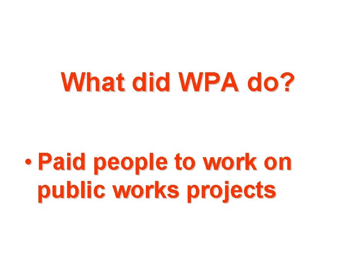 What did WPA do? • Paid people to work on public works projects 