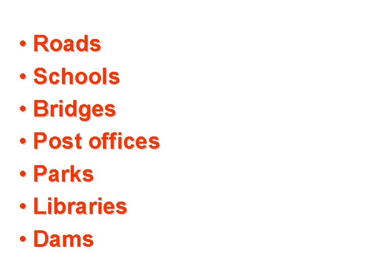  • Roads • Schools • Bridges • Post offices • Parks • Libraries