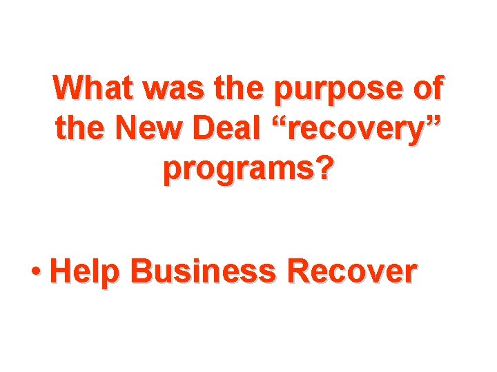 What was the purpose of the New Deal “recovery” programs? • Help Business Recover