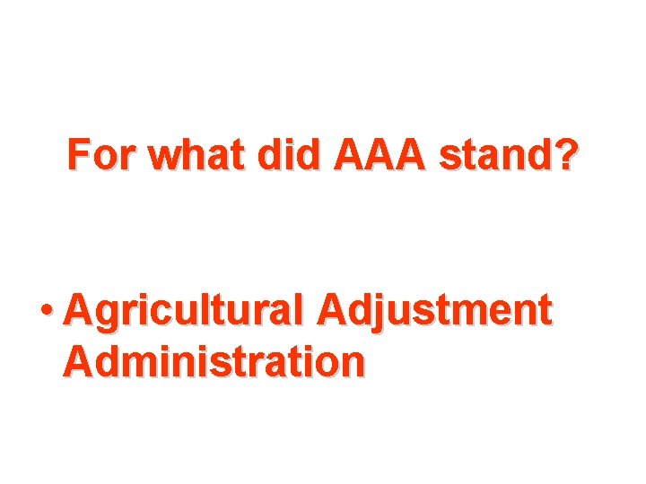 For what did AAA stand? • Agricultural Adjustment Administration 