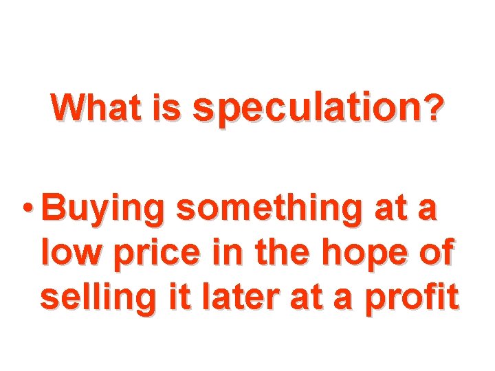 What is speculation? • Buying something at a low price in the hope of