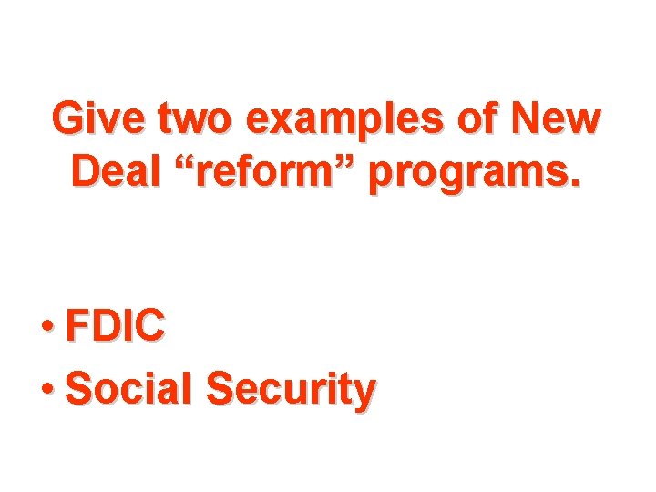 Give two examples of New Deal “reform” programs. • FDIC • Social Security 