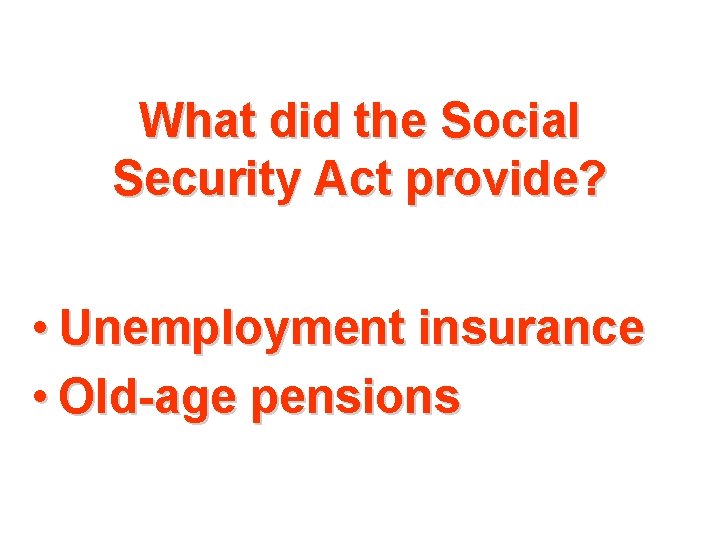 What did the Social Security Act provide? • Unemployment insurance • Old-age pensions 