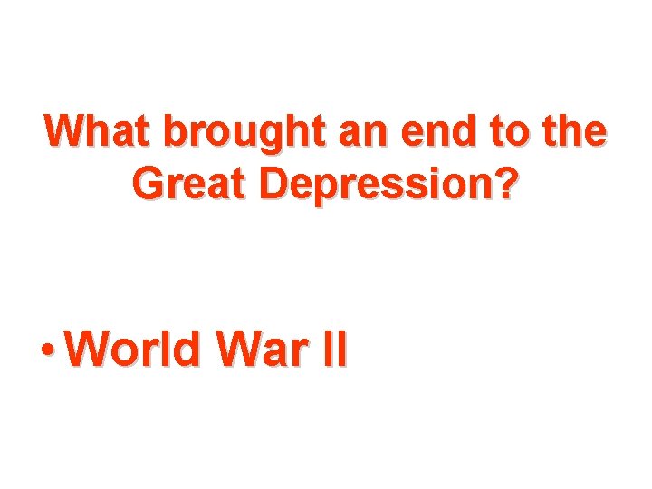 What brought an end to the Great Depression? • World War II 