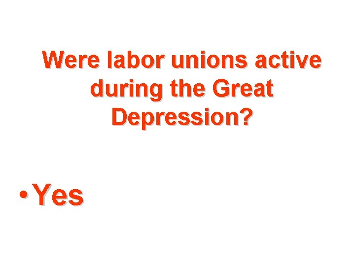 Were labor unions active during the Great Depression? • Yes 