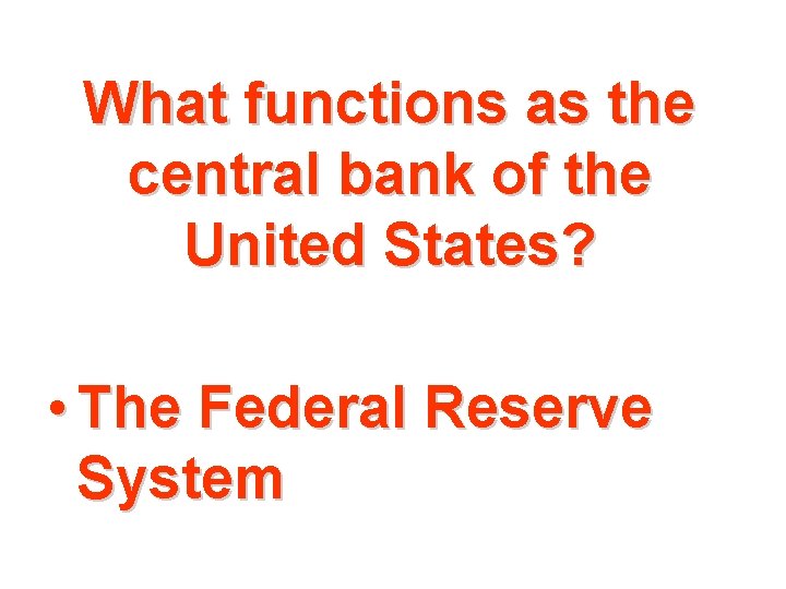 What functions as the central bank of the United States? • The Federal Reserve