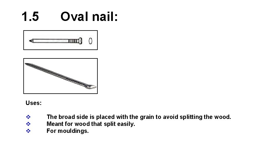 1. 5 Oval nail: Uses: v v v The broad side is placed with