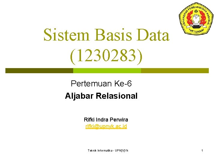 Sistem Basis Data (1230283) Pertemuan Ke-6 Aljabar Relasional Rifki Indra Perwira rifki@upnyk. ac. id