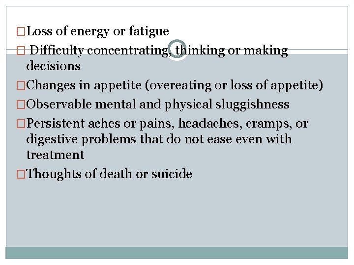 �Loss of energy or fatigue � Difficulty concentrating, thinking or making decisions �Changes in