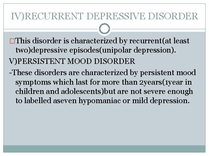 IV)RECURRENT DEPRESSIVE DISORDER �This disorder is characterized by recurrent(at least two)depressive episodes(unipolar depression). V)PERSISTENT