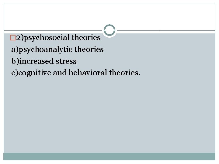 � 2)psychosocial theories a)psychoanalytic theories b)increased stress c)cognitive and behavioral theories. 