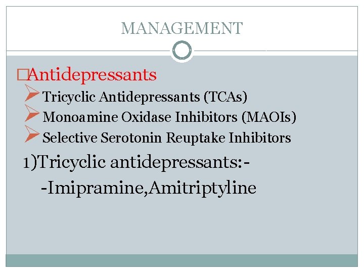 MANAGEMENT �Antidepressants ØTricyclic Antidepressants (TCAs) ØMonoamine Oxidase Inhibitors (MAOIs) ØSelective Serotonin Reuptake Inhibitors 1)Tricyclic