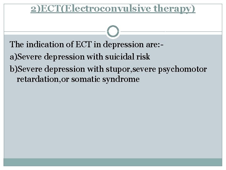 2)ECT(Electroconvulsive therapy) The indication of ECT in depression are: a)Severe depression with suicidal risk