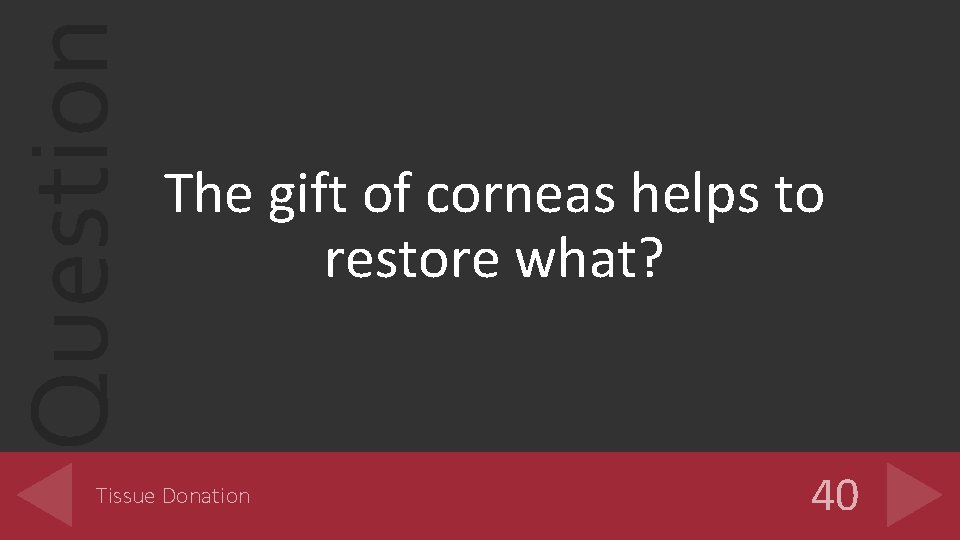 Question The gift of corneas helps to restore what? Tissue Donation 40 