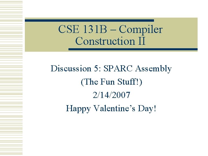 CSE 131 B – Compiler Construction II Discussion 5: SPARC Assembly (The Fun Stuff!)