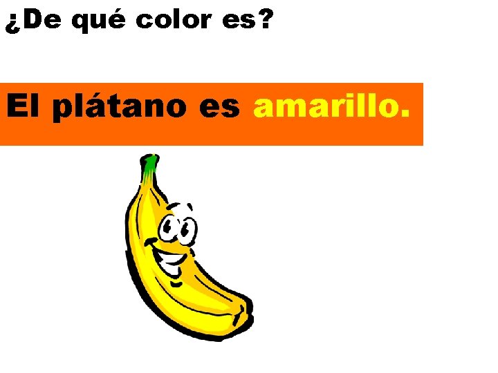 ¿De qué color es? El plátano es amarillo. 