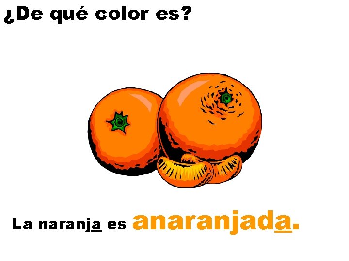 ¿De qué color es? La naranja es anaranjada. 