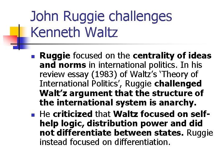 John Ruggie challenges Kenneth Waltz n n Ruggie focused on the centrality of ideas