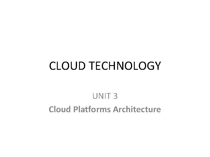 CLOUD TECHNOLOGY UNIT 3 Cloud Platforms Architecture 