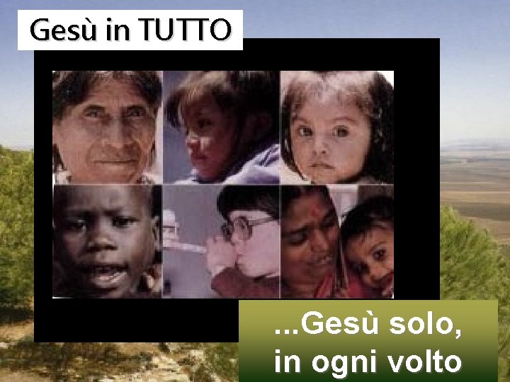 Gesù in TUTTO . . . Gesù solo, in ogni volto 