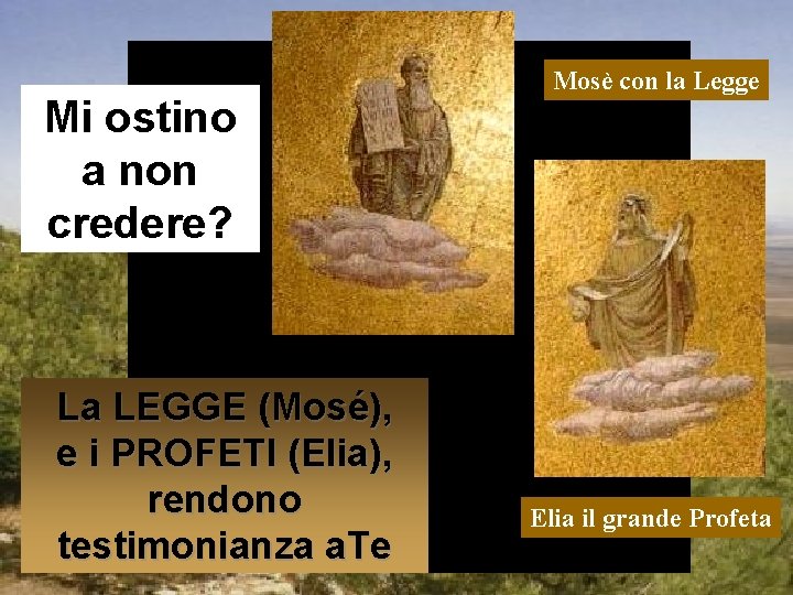 Mi ostino a non credere? La LEGGE (Mosé), e i PROFETI (Elia), rendono testimonianza