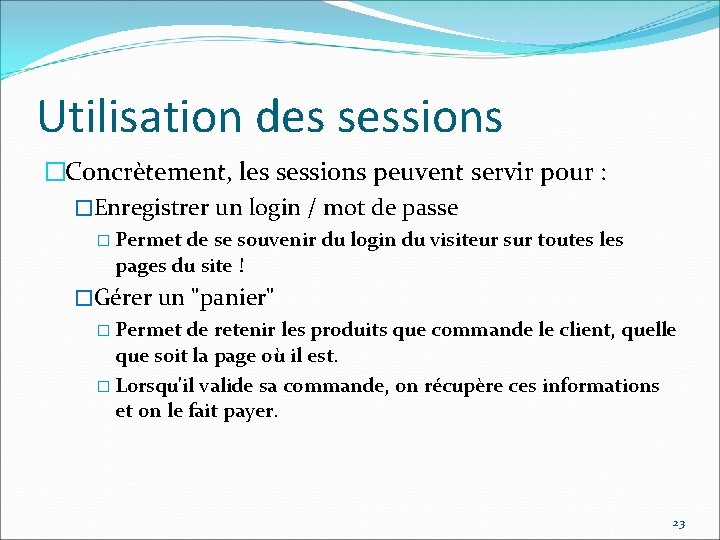 Utilisation des sessions �Concrètement, les sessions peuvent servir pour : �Enregistrer un login /