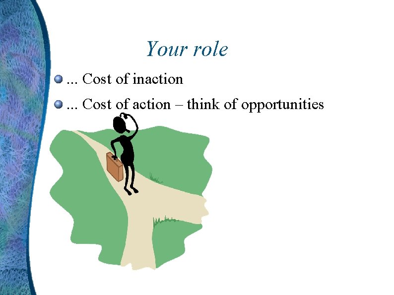 Your role. . . Cost of inaction. . . Cost of action – think