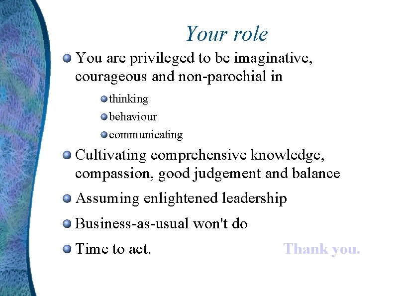 Your role You are privileged to be imaginative, courageous and non-parochial in thinking behaviour