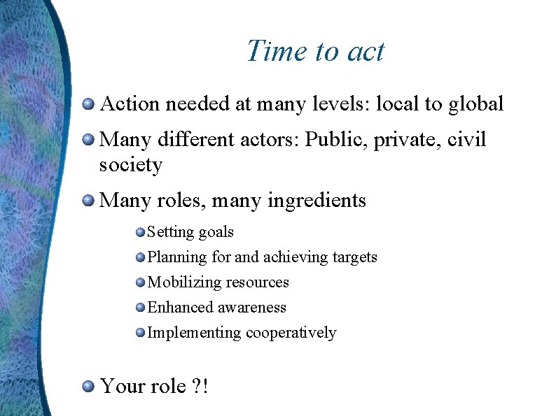 Time to act Action needed at many levels: local to global Many different actors: