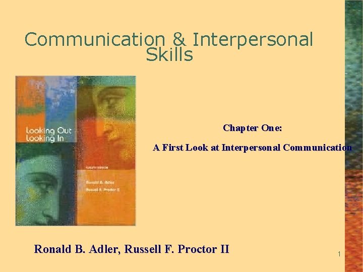 Communication & Interpersonal Skills Chapter One: A First Look at Interpersonal Communication Ronald B.