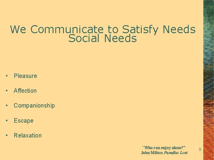 We Communicate to Satisfy Needs Social Needs • Pleasure • Affection • Companionship •