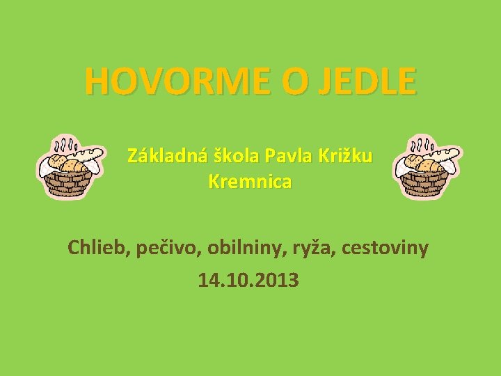 HOVORME O JEDLE Základná škola Pavla Križku Kremnica Chlieb, pečivo, obilniny, ryža, cestoviny 14.