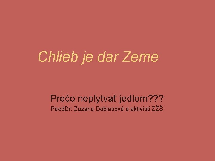 Chlieb je dar Zeme Prečo neplytvať jedlom? ? ? Paed. Dr. Zuzana Dobiasová a