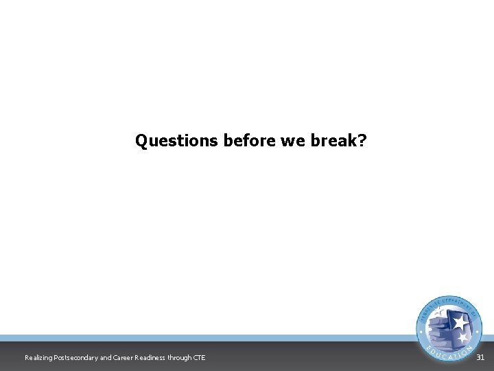 Questions before we break? Realizing Postsecondary and Career Readiness through CTE 31 