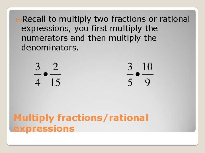  Recall to multiply two fractions or rational expressions, you first multiply the numerators