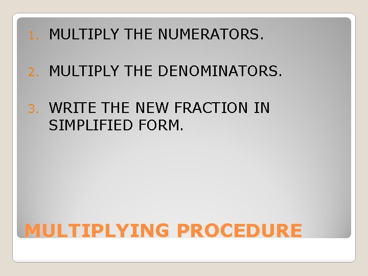 1. MULTIPLY THE NUMERATORS. 2. MULTIPLY THE DENOMINATORS. 3. WRITE THE NEW FRACTION IN