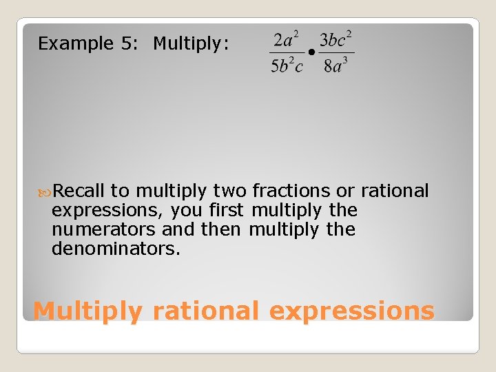 Example 5: Multiply: Recall to multiply two fractions or rational expressions, you first multiply