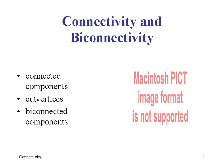 Connectivity and Biconnectivity • connected components • cutvertices • biconnected components Connectivity 1 